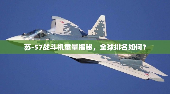 苏-57战斗机重量揭秘，全球排名如何？