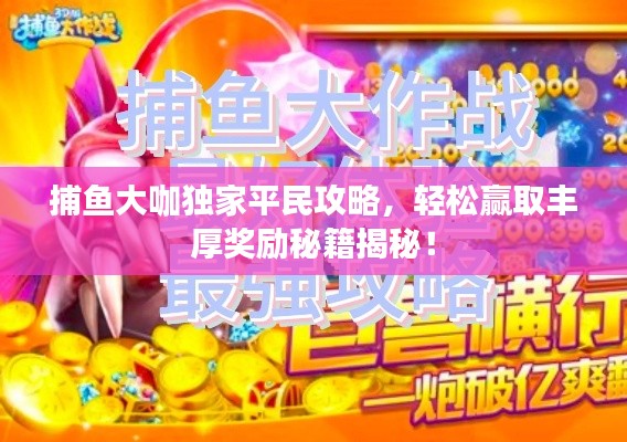 捕鱼大咖独家平民攻略，轻松赢取丰厚奖励秘籍揭秘！