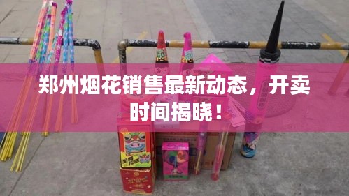 郑州烟花销售最新动态，开卖时间揭晓！