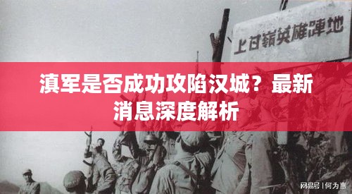 滇军是否成功攻陷汉城？最新消息深度解析