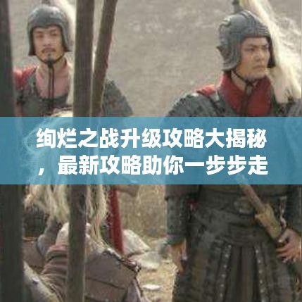 绚烂之战升级攻略大揭秘，最新攻略助你一步步走向巅峰！
