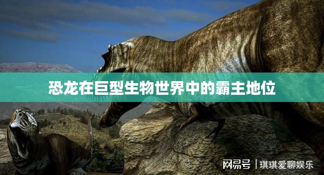 恐龙在巨型生物世界中的霸主地位