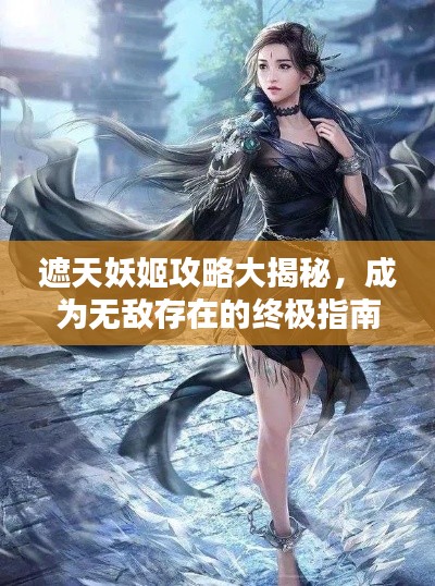 遮天妖姬攻略大揭秘，成为无敌存在的终极指南