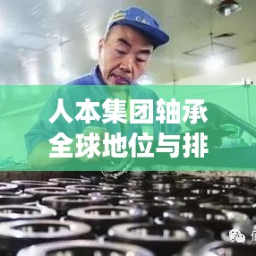 人本集团轴承全球地位与排名，揭秘其在世界舞台上的影响力