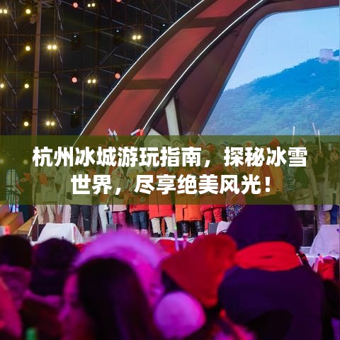 杭州冰城游玩指南，探秘冰雪世界，尽享绝美风光！