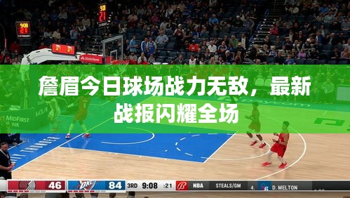 詹眉今日球场战力无敌，最新战报闪耀全场