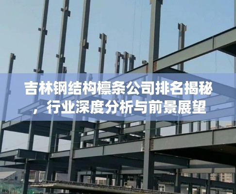 吉林钢结构檩条公司排名揭秘，行业深度分析与前景展望