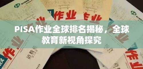 PISA作业全球排名揭秘，全球教育新视角探究