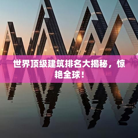 世界顶级建筑排名大揭秘，惊艳全球！