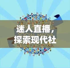 迷人直播，探索现代社交媒体的新魅力，与百度一起领略精彩瞬间