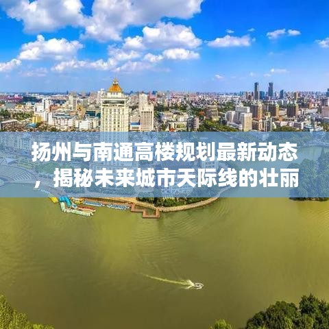 扬州与南通高楼规划最新动态，揭秘未来城市天际线的壮丽构想