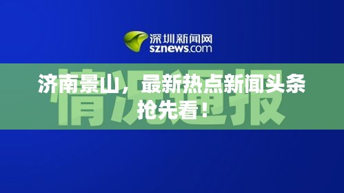 济南景山，最新热点新闻头条抢先看！