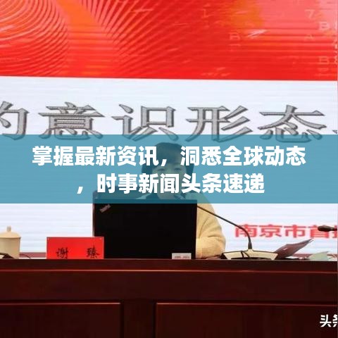 掌握最新资讯，洞悉全球动态，时事新闻头条速递
