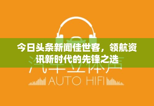 今日头条新闻佳世客，领航资讯新时代的先锋之选
