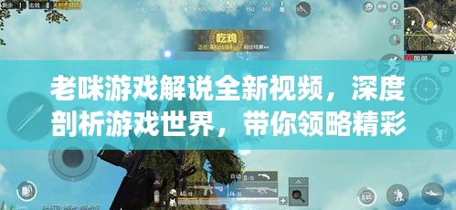 老咪游戏解说全新视频，深度剖析游戏世界，带你领略精彩绝伦的游戏之旅