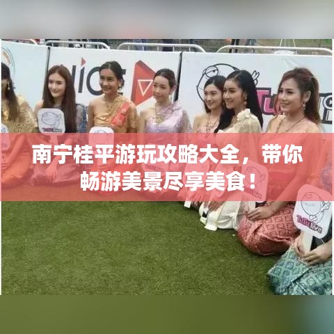 南宁桂平游玩攻略大全，带你畅游美景尽享美食！