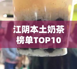 江阴本土奶茶榜单TOP10，你喝过的有哪些？
