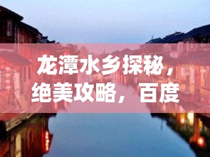 龙潭水乡探秘，绝美攻略，百度带你畅游水乡！