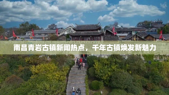 南昌青岩古镇新闻热点，千年古镇焕发新魅力