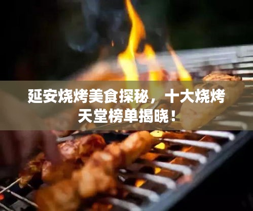 延安烧烤美食探秘，十大烧烤天堂榜单揭晓！