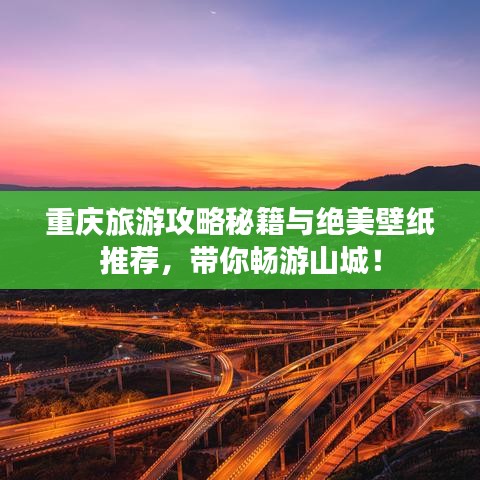 重庆旅游攻略秘籍与绝美壁纸推荐，带你畅游山城！