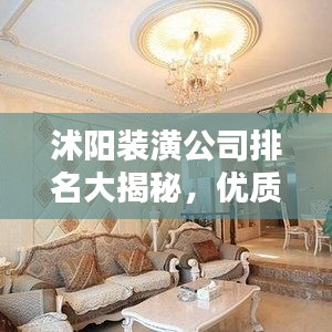 沭阳装潢公司排名大揭秘，优质装饰，首选哪些公司？