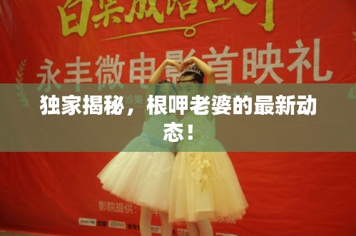 独家揭秘，根呷老婆的最新动态！