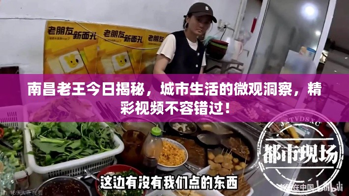 南昌老王今日揭秘，城市生活的微观洞察，精彩视频不容错过！