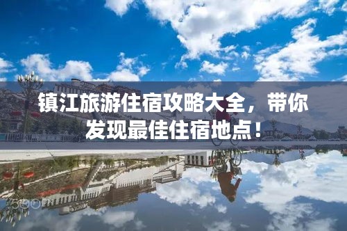 镇江旅游住宿攻略大全，带你发现最佳住宿地点！