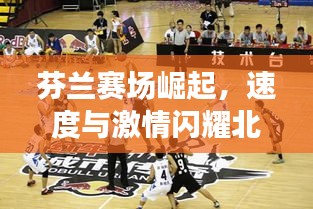 芬兰赛场崛起，速度与激情闪耀北欧，冲击世界赛事排名之巅