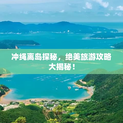 冲绳离岛探秘，绝美旅游攻略大揭秘！