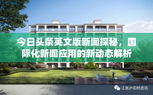 今日头条英文版新闻探秘，国际化新闻应用的新动态解析