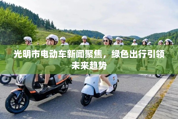 光明市电动车新闻聚焦，绿色出行引领未来趋势