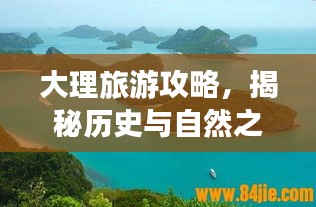 大理旅游攻略，揭秘历史与自然之美的日常探索之旅