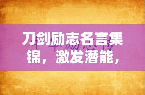 刀剑励志名言集锦，激发潜能，砥砺前行！