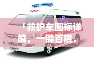 「救护车图标详解，一键百度，全方位信息尽在掌握」