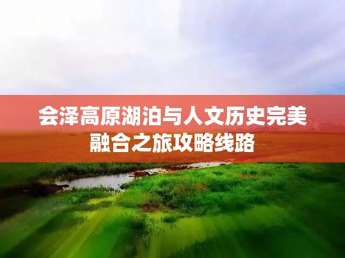 会泽高原湖泊与人文历史完美融合之旅攻略线路