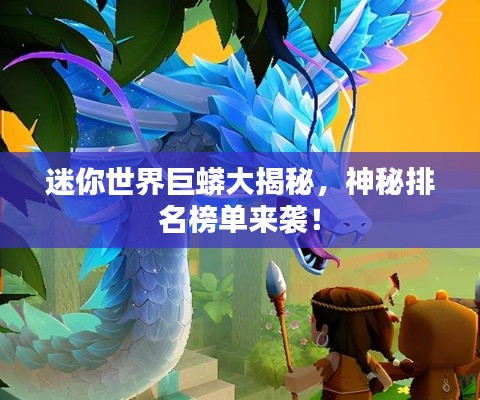迷你世界巨蟒大揭秘，神秘排名榜单来袭！
