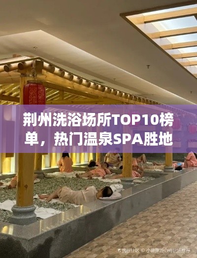 荆州洗浴场所TOP10榜单，热门温泉SPA胜地，你Pick哪一家？