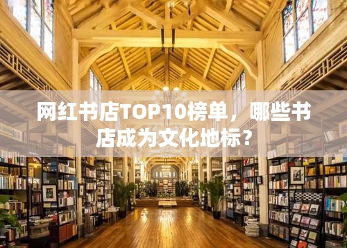 网红书店TOP10榜单，哪些书店成为文化地标？