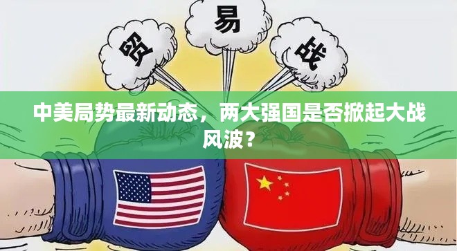 中美局势最新动态，两大强国是否掀起大战风波？