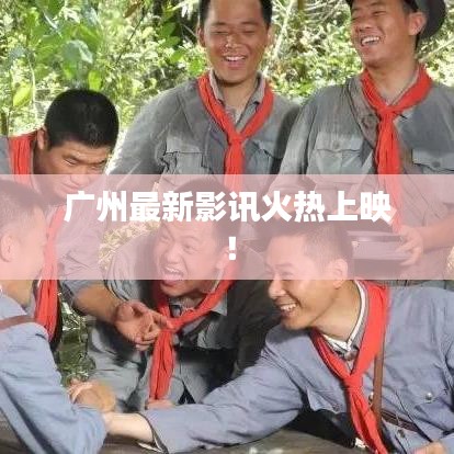 广州最新影讯火热上映！