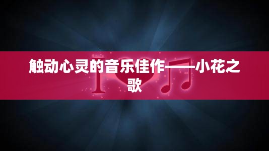 触动心灵的音乐佳作——小花之歌