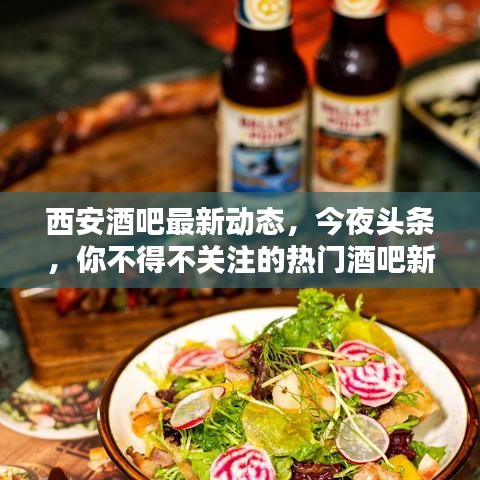 西安酒吧最新动态，今夜头条，你不得不关注的热门酒吧新闻！