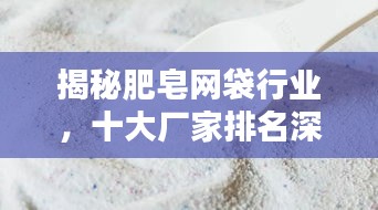 揭秘肥皂网袋行业，十大厂家排名深度解析！