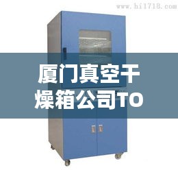 厦门真空干燥箱公司TOP排名，专业品质与实力一览
