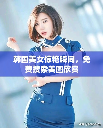 韩国美女惊艳瞬间，免费搜索美图欣赏
