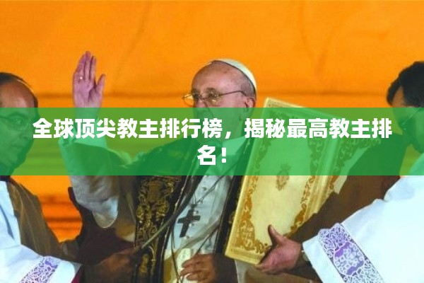全球顶尖教主排行榜，揭秘最高教主排名！