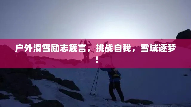 户外滑雪励志箴言，挑战自我，雪域逐梦！