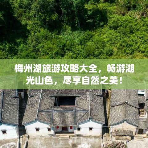 梅州湖旅游攻略大全，畅游湖光山色，尽享自然之美！